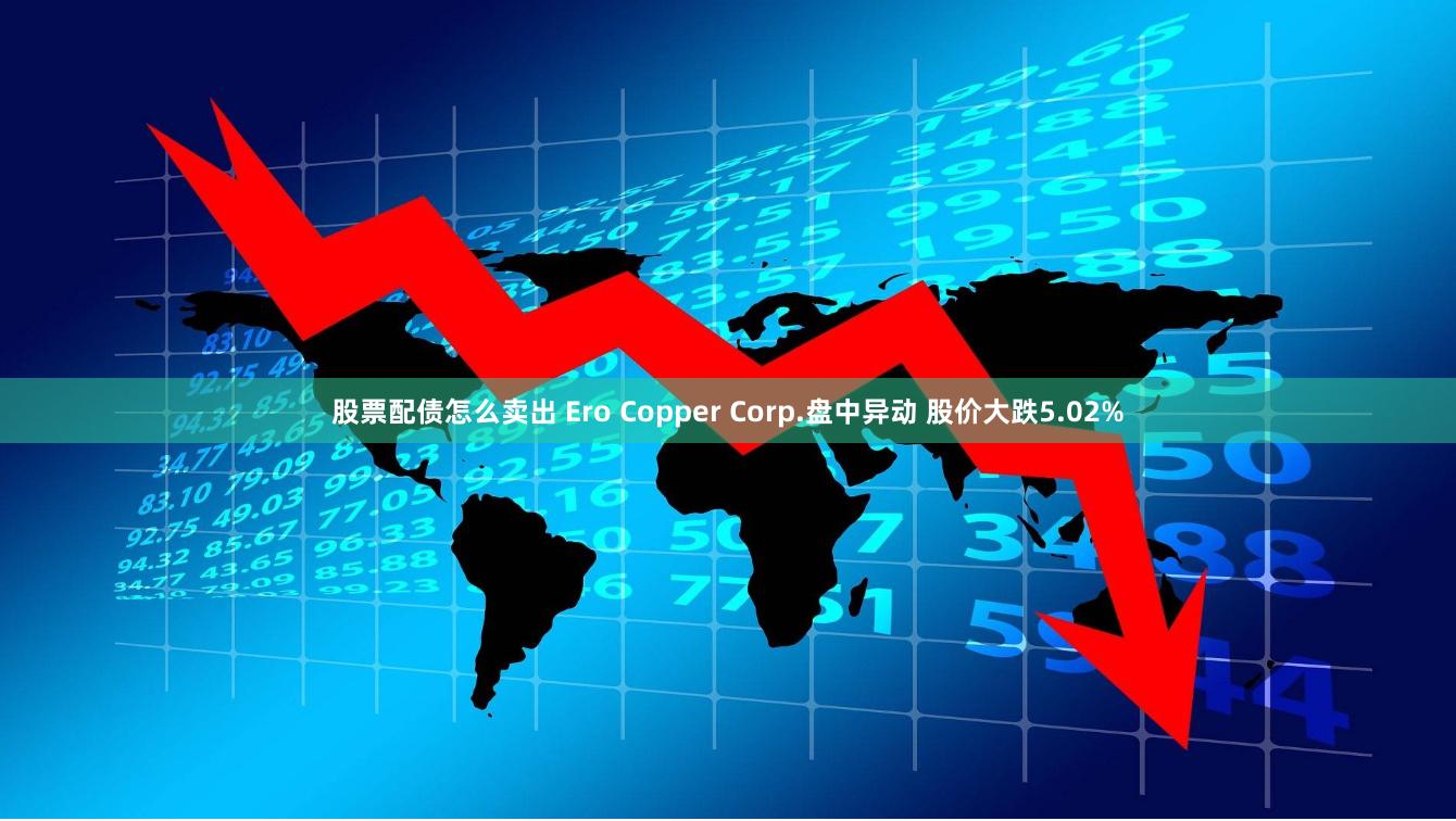 股票配债怎么卖出 Ero Copper Corp.盘中异动 股价大跌5.02%