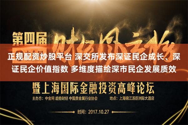 正规配资炒股平台 深交所发布深证民企成长、深证民企价值指数 多维度描绘深市民企发展质效