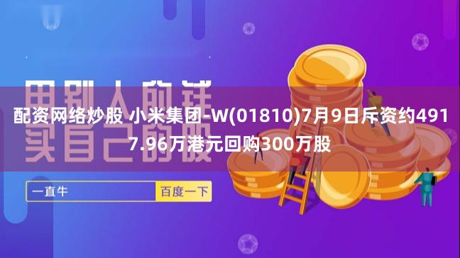 配资网络炒股 小米集团-W(01810)7月9日斥资约4917.96万港元回购300万股