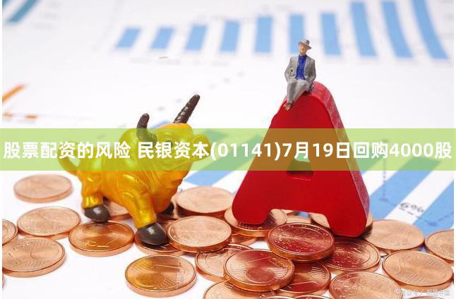 股票配资的风险 民银资本(01141)7月19日回购4000股