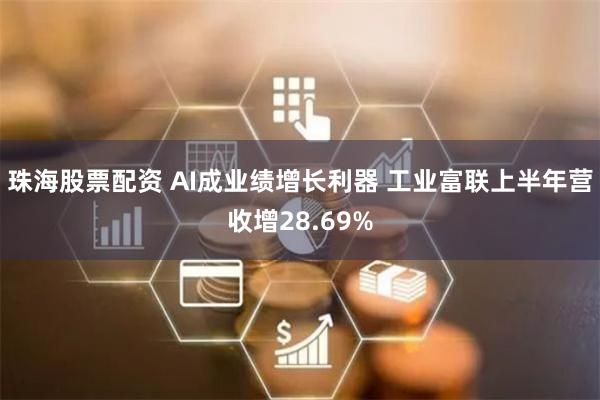 珠海股票配资 AI成业绩增长利器 工业富联上半年营收增28.69%