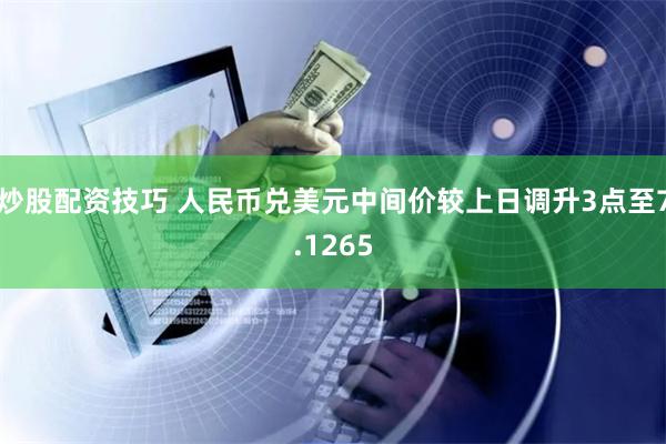 炒股配资技巧 人民币兑美元中间价较上日调升3点至7.1265