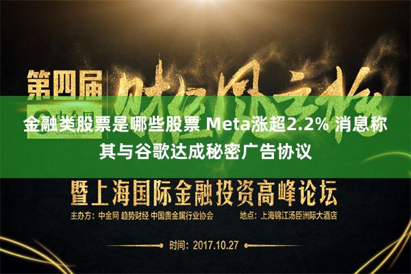 金融类股票是哪些股票 Meta涨超2.2% 消息称其与谷歌达成秘密广告协议