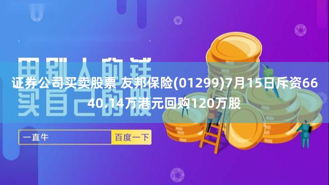 证券公司买卖股票 友邦保险(01299)7月15日斥资6640.14万港元回购120万股