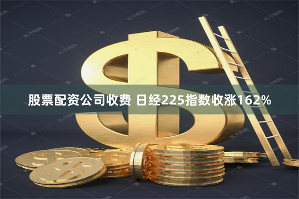 股票配资公司收费 日经225指数收涨162%