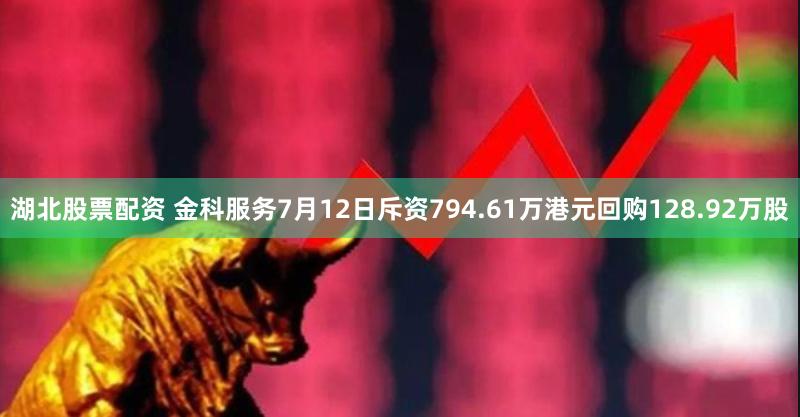 湖北股票配资 金科服务7月12日斥资794.61万港元回购128.92万股