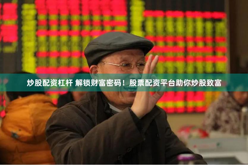 炒股配资杠杆 解锁财富密码！股票配资平台助你炒股致富