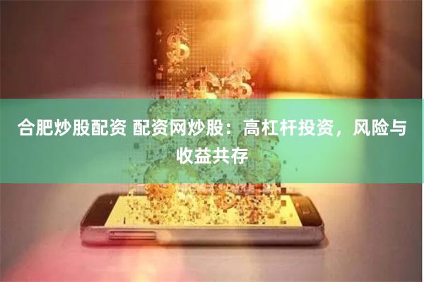 合肥炒股配资 配资网炒股：高杠杆投资，风险与收益共存