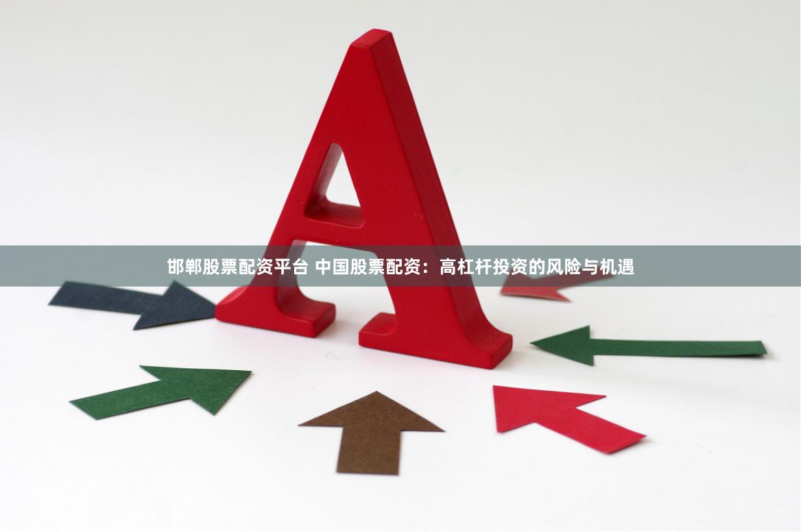 邯郸股票配资平台 中国股票配资：高杠杆投资的风险与机遇