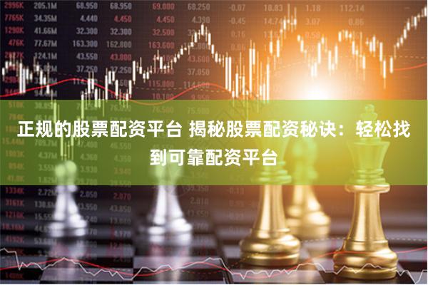 正规的股票配资平台 揭秘股票配资秘诀：轻松找到可靠配资平台