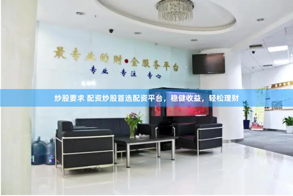 炒股要求 配资炒股首选配资平台，稳健收益，轻松理财