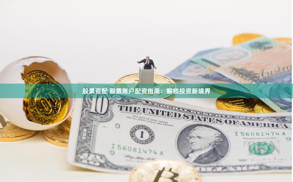 股票资配 股票账户配资指南：解锁投资新境界