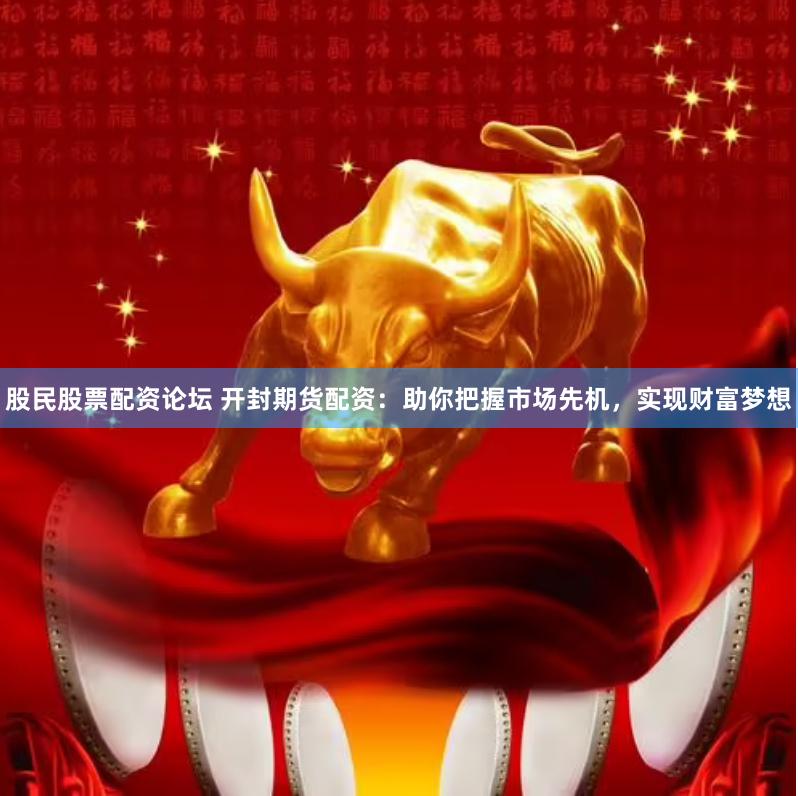 股民股票配资论坛 开封期货配资：助你把握市场先机，实现财富梦想