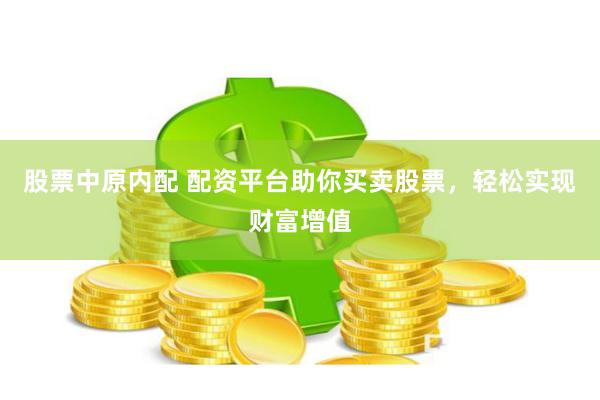 股票中原内配 配资平台助你买卖股票，轻松实现财富增值