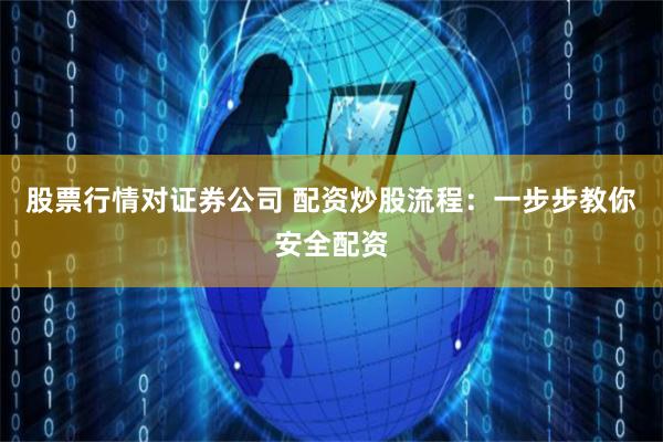 股票行情对证券公司 配资炒股流程：一步步教你安全配资