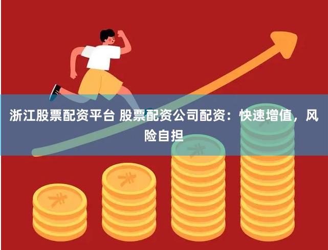 浙江股票配资平台 股票配资公司配资：快速增值，风险自担