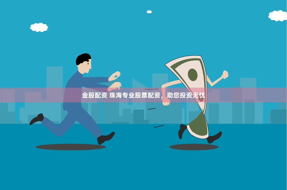 金股配资 珠海专业股票配资，助您投资无忧