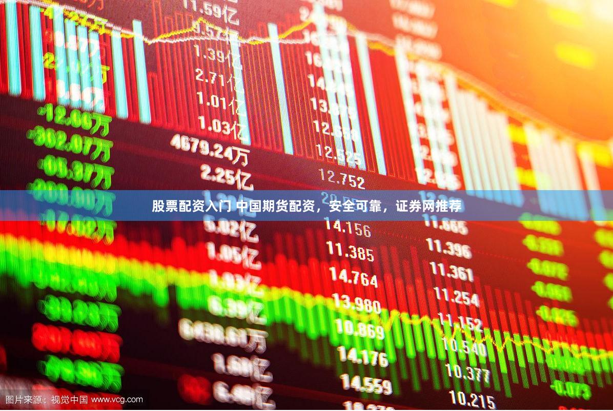 股票配资入门 中国期货配资，安全可靠，证券网推荐