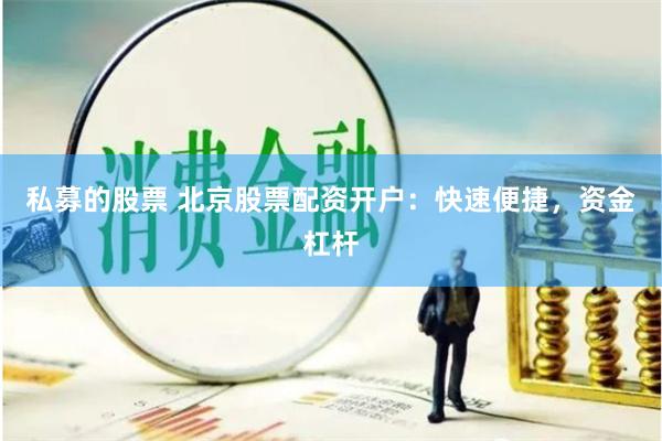 私募的股票 北京股票配资开户：快速便捷，资金杠杆