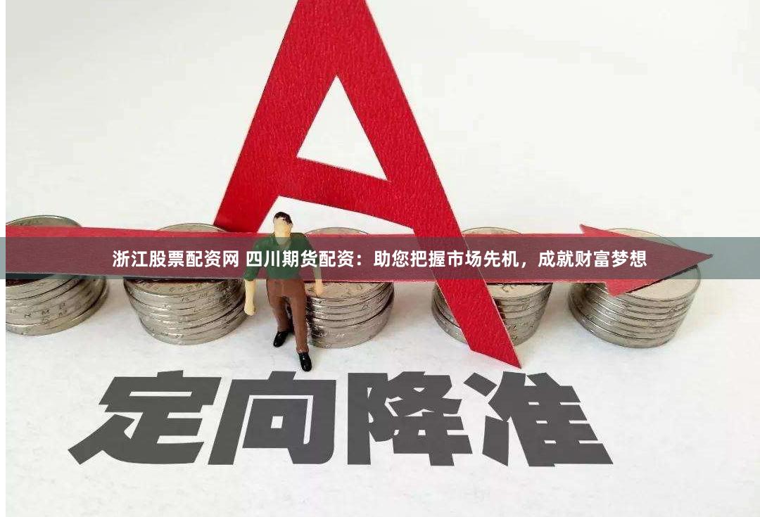 浙江股票配资网 四川期货配资：助您把握市场先机，成就财富梦想