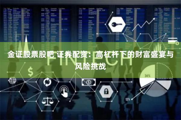金证股票股吧 证券配资：高杠杆下的财富盛宴与风险挑战