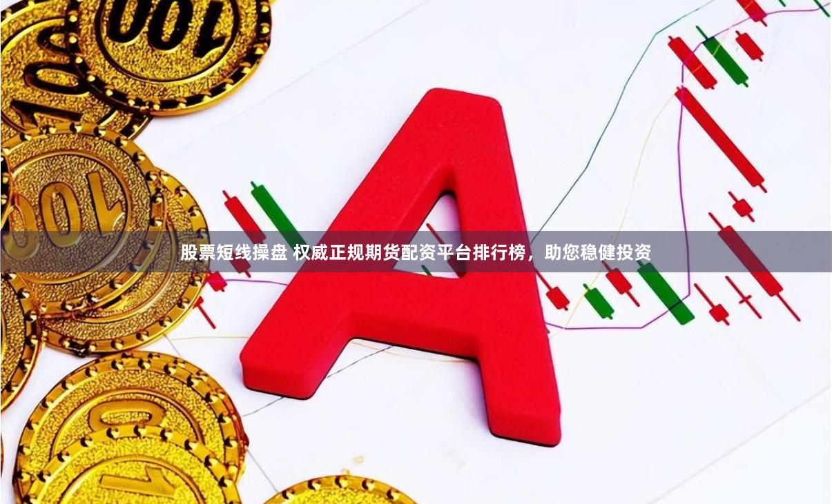 股票短线操盘 权威正规期货配资平台排行榜，助您稳健投资
