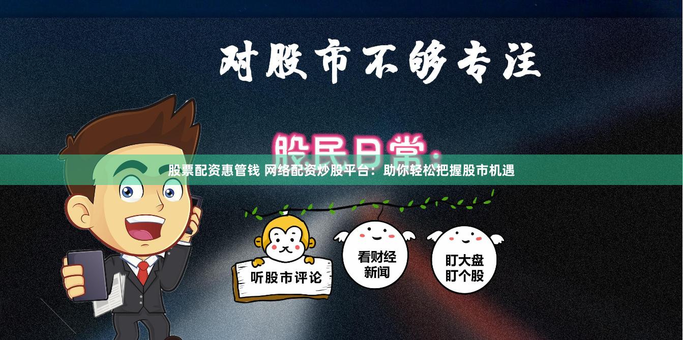 股票配资惠管钱 网络配资炒股平台：助你轻松把握股市机遇