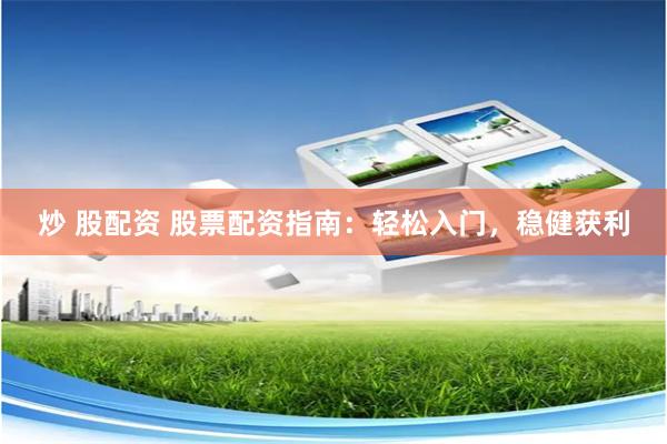 炒 股配资 股票配资指南：轻松入门，稳健获利