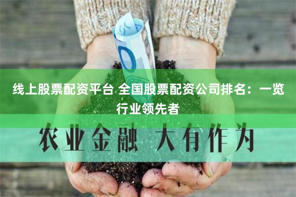 线上股票配资平台 全国股票配资公司排名：一览行业领先者