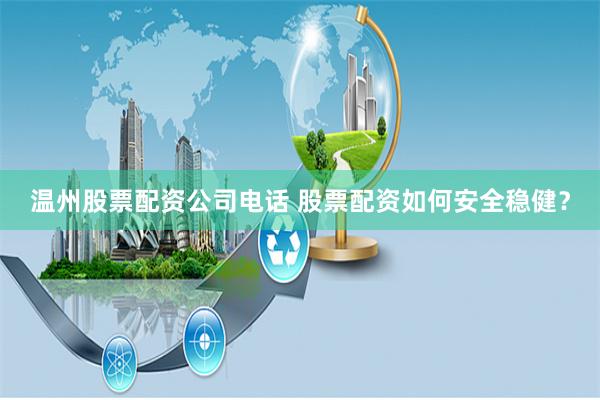 温州股票配资公司电话 股票配资如何安全稳健？