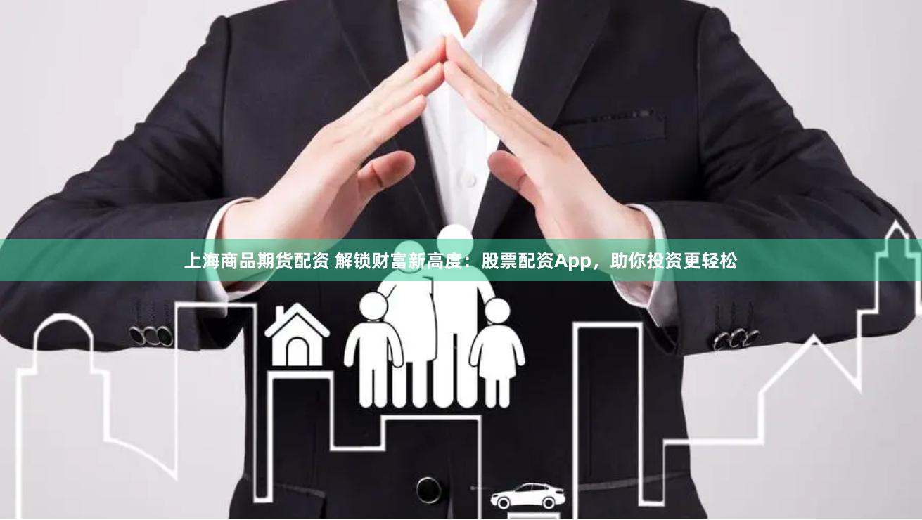 上海商品期货配资 解锁财富新高度：股票配资App，助你投资更轻松